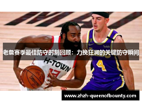 老詹赛季最佳防守时刻回顾:力挽狂澜的关键防守瞬间 老詹赛季最佳防守时刻回顾:力挽狂澜的关键防守瞬间