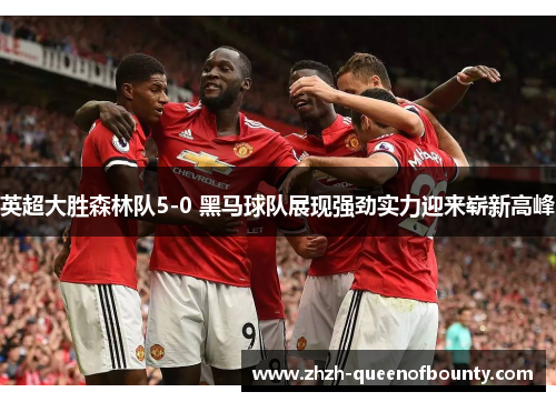 英超大胜森林队5-0 黑马球队展现强劲实力迎来崭新高峰