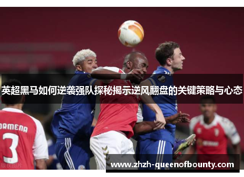 英超黑马如何逆袭强队探秘揭示逆风翻盘的关键策略与心态 英超黑马如何逆袭强队探秘揭示逆风翻盘的关键策略与心态