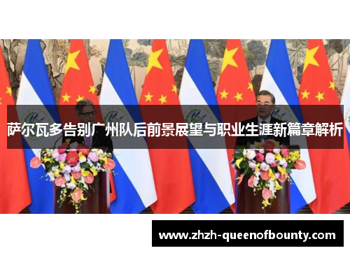 萨尔瓦多告别广州队后前景展望与职业生涯新篇章解析 萨尔瓦多告别广州队后前景展望与职业生涯新篇章解析