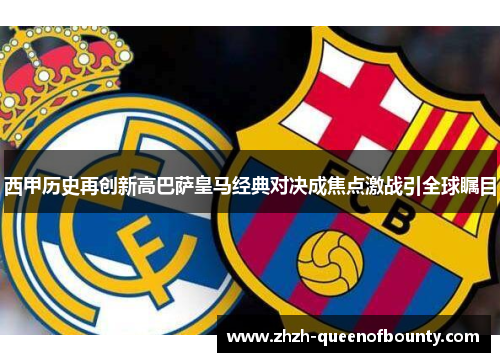 西甲历史再创新高巴萨皇马经典对决成焦点激战引全球瞩目 西甲历史再创新高巴萨皇马经典对决成焦点激战引全球瞩目