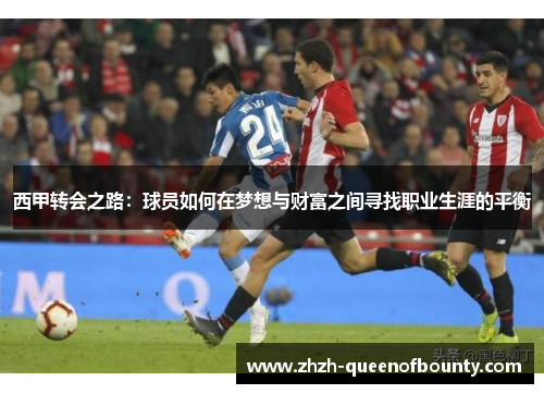 西甲转会之路:球员如何在梦想与财富之间寻找职业生涯的平衡 西甲转会之路:球员如何在梦想与财富之间寻找职业生涯的平衡