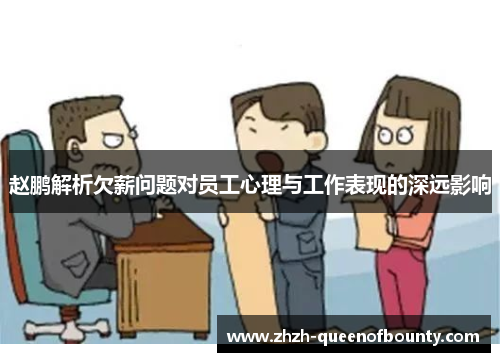 赵鹏解析欠薪问题对员工心理与工作表现的深远影响 赵鹏解析欠薪问题对员工心理与工作表现的深远影响