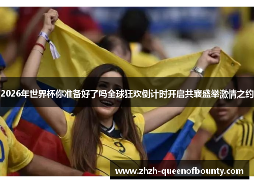 2026年世界杯你准备好了吗全球狂欢倒计时开启共襄盛举激情之约