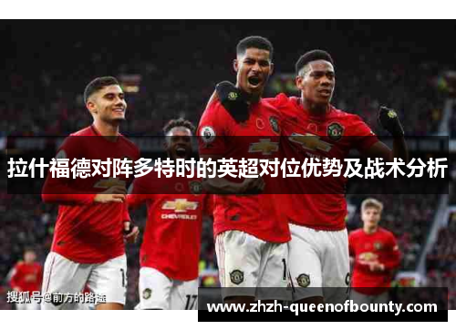 拉什福德对阵多特时的英超对位优势及战术分析