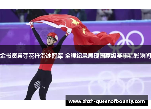 金书贤勇夺花样滑冰冠军 全程纪录展现国家级赛事精彩瞬间