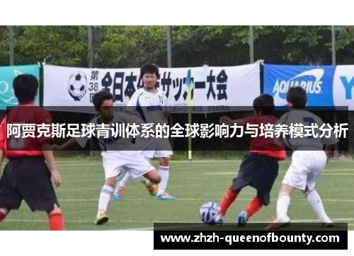 阿贾克斯足球青训体系的全球影响力与培养模式分析 阿贾克斯足球青训体系的全球影响力与培养模式分析