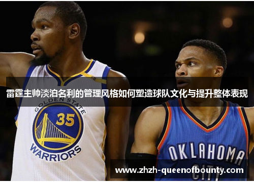 雷霆主帅淡泊名利的管理风格如何塑造球队文化与提升整体表现 雷霆主帅淡泊名利的管理风格如何塑造球队文化与提升整体表现