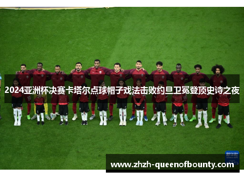 2024亚洲杯决赛卡塔尔点球帽子戏法击败约旦卫冕登顶史诗之夜