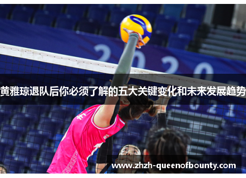 黄雅琼退队后你必须了解的五大关键变化和未来发展趋势