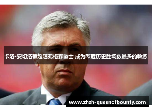 卡洛·安切洛蒂超越弗格森爵士 成为欧冠历史胜场数最多的教练