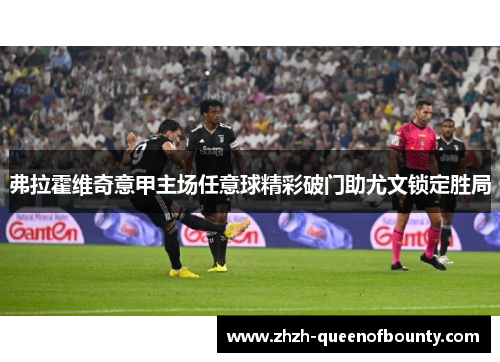 弗拉霍维奇意甲主场任意球精彩破门助尤文锁定胜局