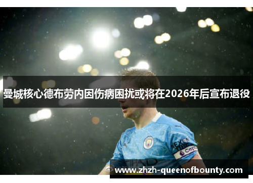 曼城核心德布劳内因伤病困扰或将在2026年后宣布退役