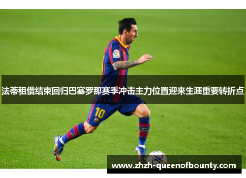 法蒂租借结束回归巴塞罗那赛季冲击主力位置迎来生涯重要转折点