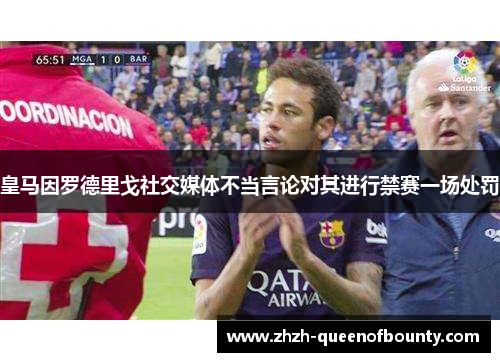 皇马因罗德里戈社交媒体不当言论对其进行禁赛一场处罚