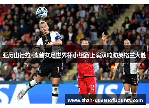亚历山德拉·波普女足世界杯小组赛上演双响助英格兰大胜