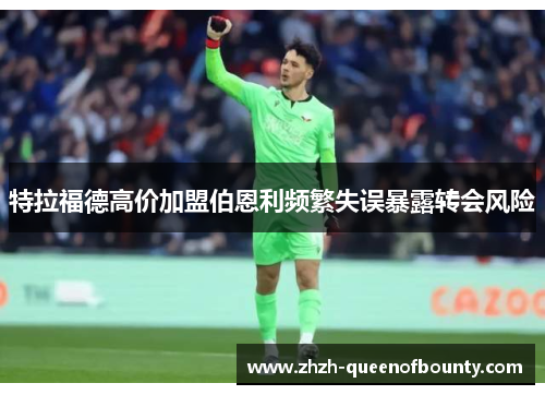 特拉福德高价加盟伯恩利频繁失误暴露转会风险 特拉福德高价加盟伯恩利频繁失误暴露转会风险