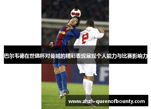 巴尔韦德在世俱杯对曼城的精彩表现展现个人能力与比赛影响力