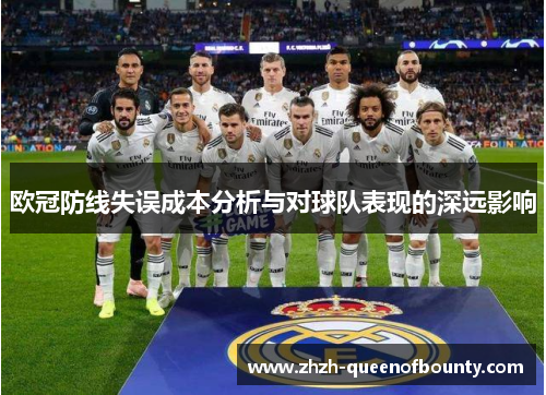 欧冠防线失误成本分析与对球队表现的深远影响 欧冠防线失误成本分析与对球队表现的深远影响