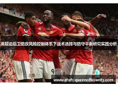 英超边后卫助攻风险控制体系下战术选择与防守平衡研究实践分析 英超边后卫助攻风险控制体系下战术选择与防守平衡研究实践分析
