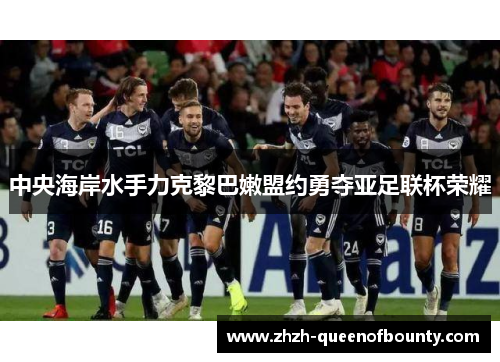 中央海岸水手力克黎巴嫩盟约勇夺亚足联杯荣耀