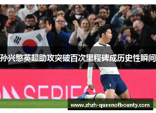 孙兴慜英超助攻突破百次里程碑成历史性瞬间 孙兴慜英超助攻突破百次里程碑成历史性瞬间