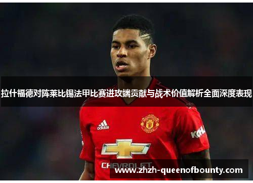 拉什福德对阵莱比锡法甲比赛进攻端贡献与战术价值解析全面深度表现 拉什福德对阵莱比锡法甲比赛进攻端贡献与战术价值解析全面深度表现