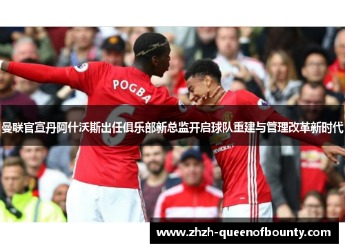 曼联官宣丹阿什沃斯出任俱乐部新总监开启球队重建与管理改革新时代