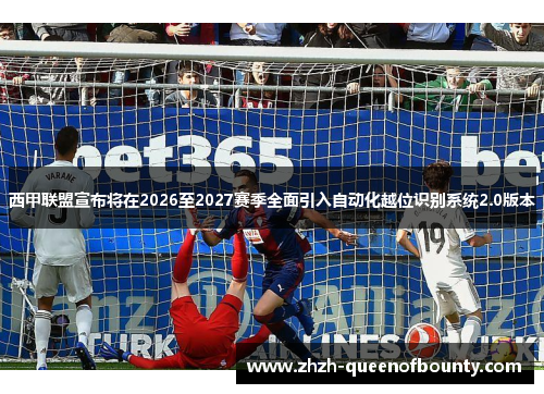 西甲联盟宣布将在2026至2027赛季全面引入自动化越位识别系统2.0版本 西甲联盟宣布将在2026至2027赛季全面引入自动化越位识别系统2.0版本